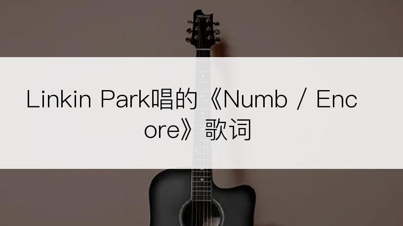 Linkin Park唱的《Numb / Encore》歌词