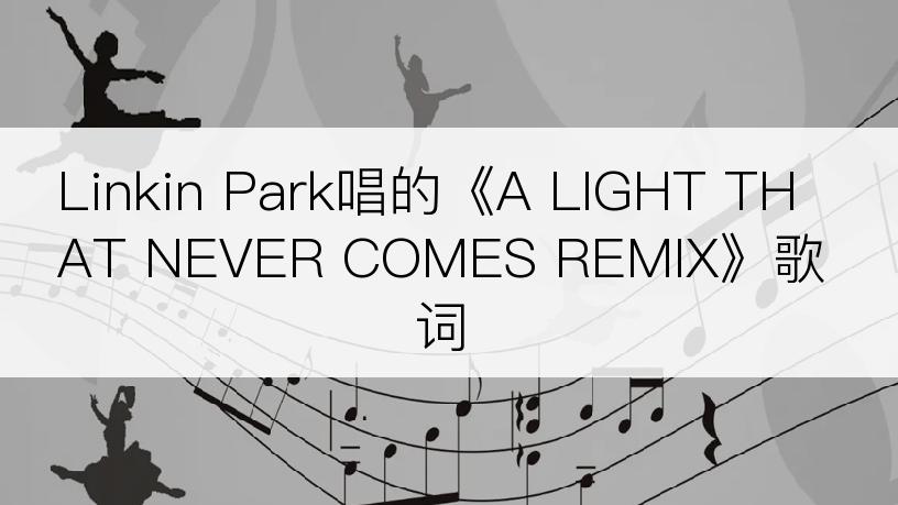 Linkin Park唱的《A LIGHT THAT NEVER COMES REMIX》歌词