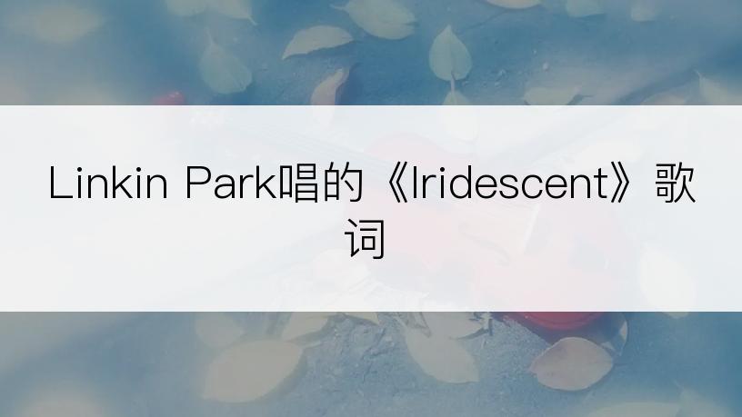 Linkin Park唱的《Iridescent》歌词