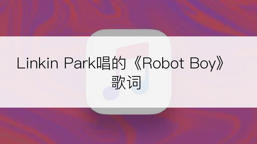 Linkin Park唱的《Robot Boy》歌词