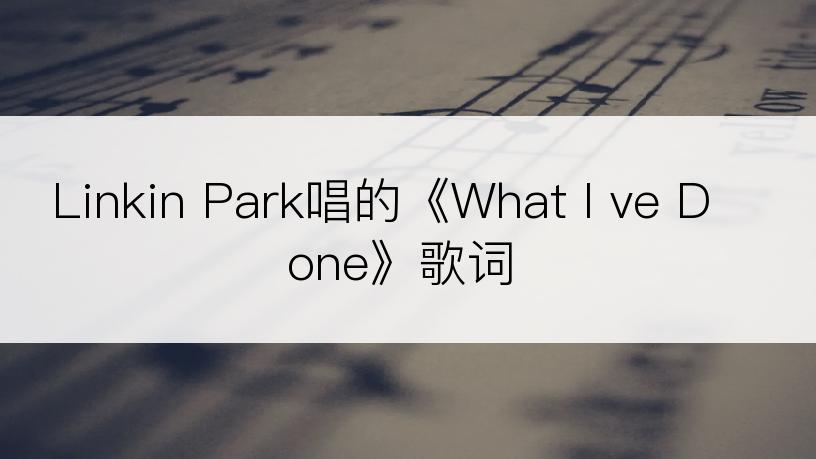 Linkin Park唱的《What I ve Done》歌词
