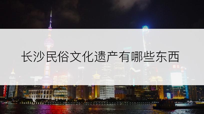 长沙民俗文化遗产有哪些东西