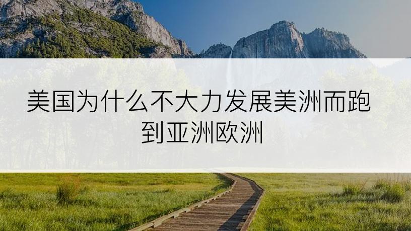 美国为什么不大力发展美洲而跑到亚洲欧洲