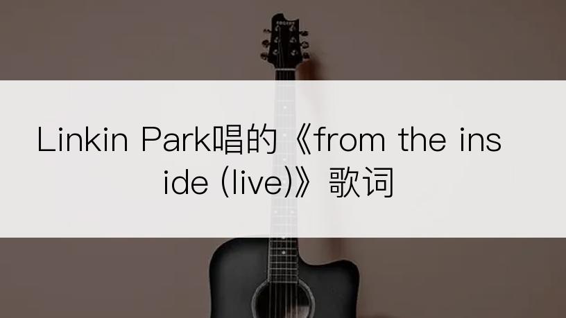 Linkin Park唱的《from the inside (live)》歌词