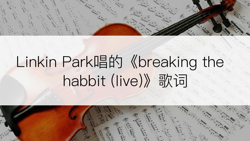 Linkin Park唱的《breaking the habbit (live)》歌词