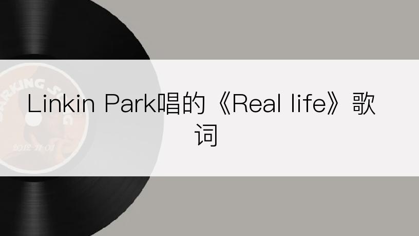 Linkin Park唱的《Real life》歌词