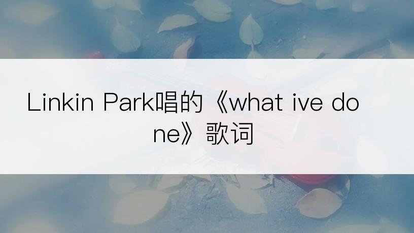 Linkin Park唱的《what ive done》歌词