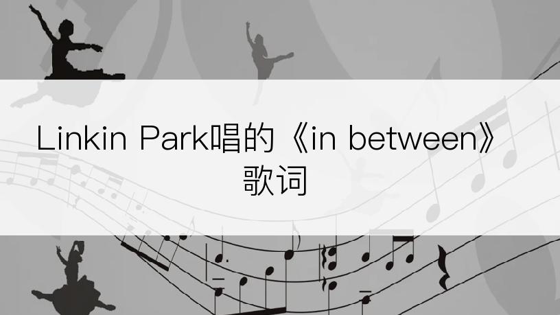 Linkin Park唱的《in between》歌词