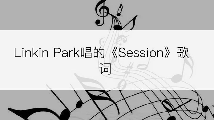 Linkin Park唱的《Session》歌词