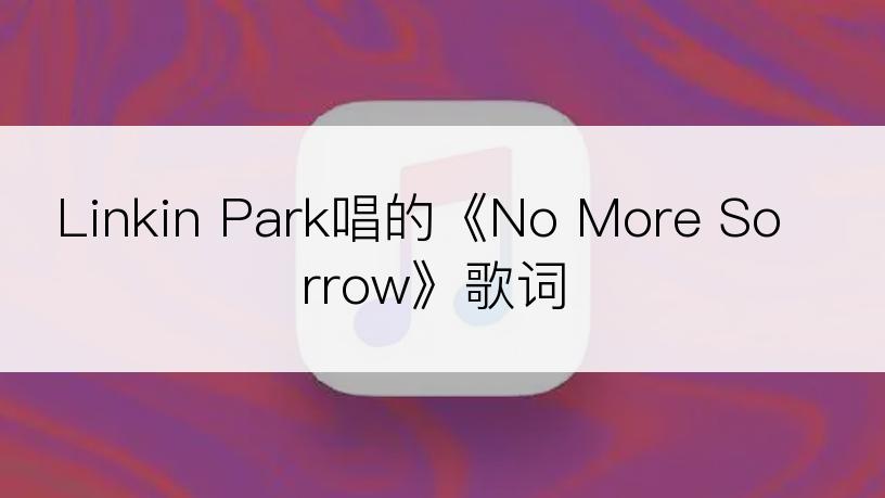 Linkin Park唱的《No More Sorrow》歌词