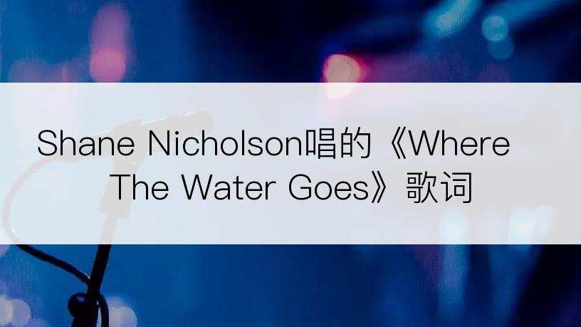 Shane Nicholson唱的《Where The Water Goes》歌词