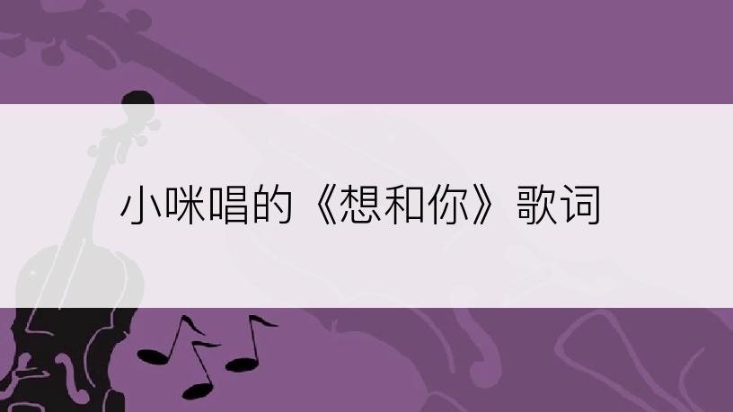 小咪唱的《想和你》歌词