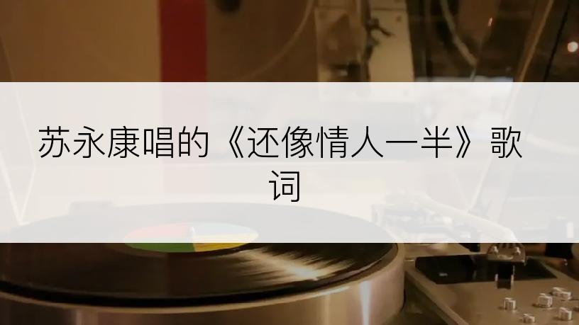 苏永康唱的《还像情人一半》歌词