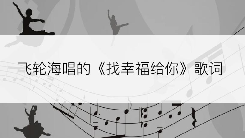 飞轮海唱的《找幸福给你》歌词