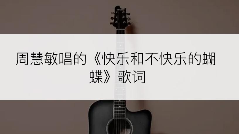 周慧敏唱的《快乐和不快乐的蝴蝶》歌词