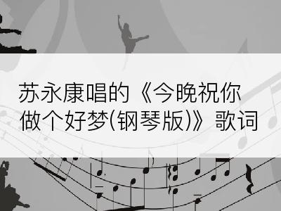 苏永康唱的《今晚祝你做个好梦(钢琴版)》歌词
