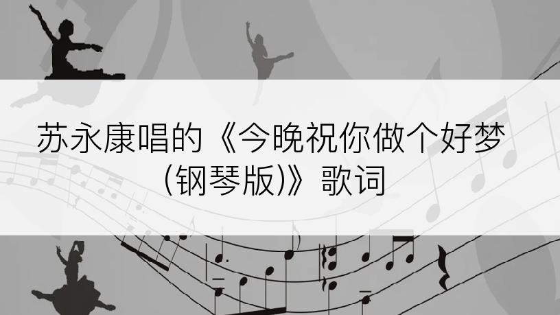 苏永康唱的《今晚祝你做个好梦(钢琴版)》歌词