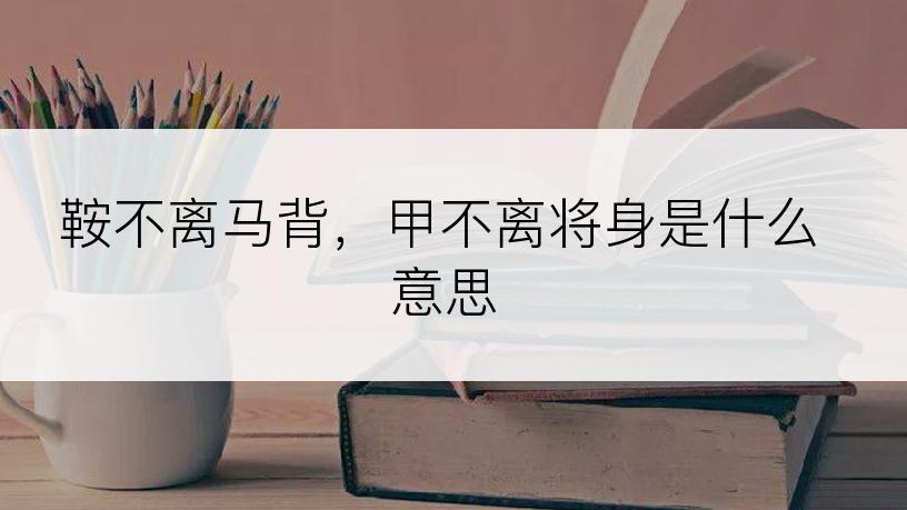 鞍不离马背，甲不离将身是什么意思