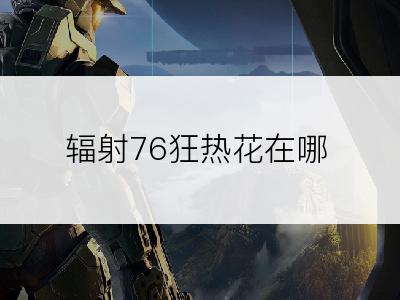 辐射76狂热花在哪