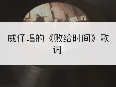 威仔唱的《败给时间》歌词