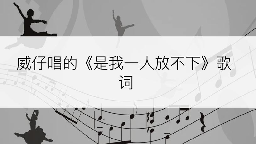 威仔唱的《是我一人放不下》歌词