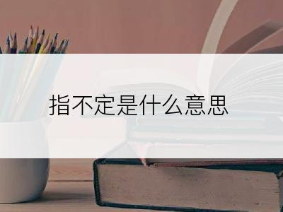 指不定是什么意思