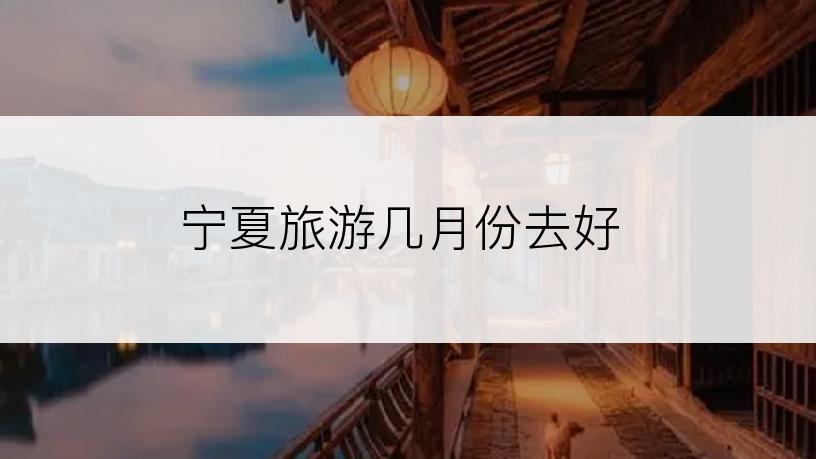 宁夏旅游几月份去好