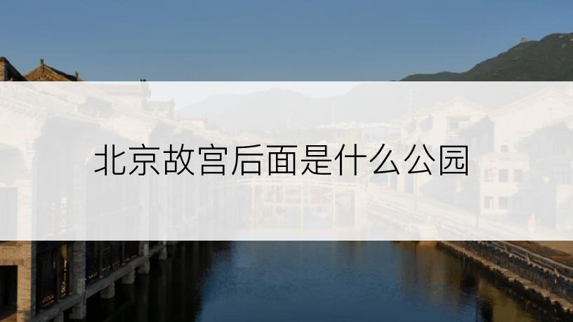 北京故宫后面是什么公园