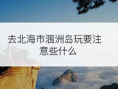 去北海市涠洲岛玩要注意些什么