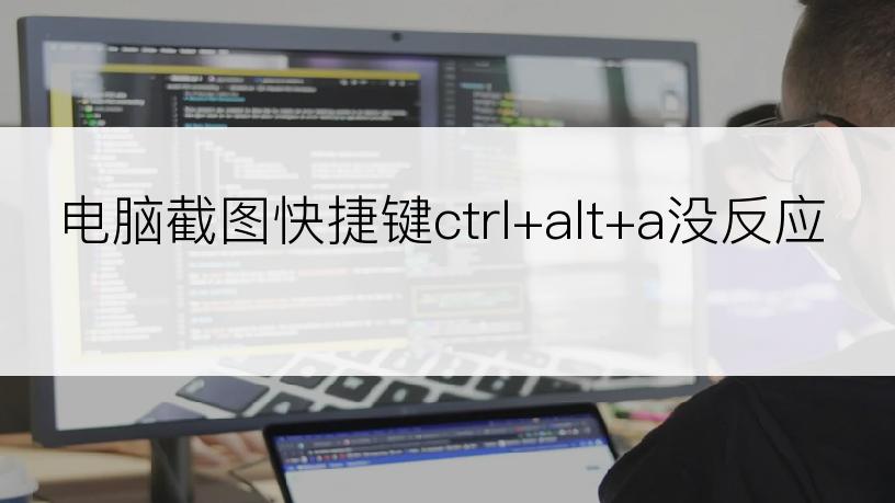 电脑截图快捷键ctrl+alt+a没反应