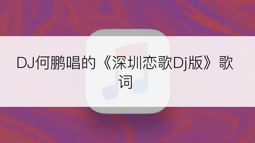 DJ何鹏唱的《深圳恋歌Dj版》歌词