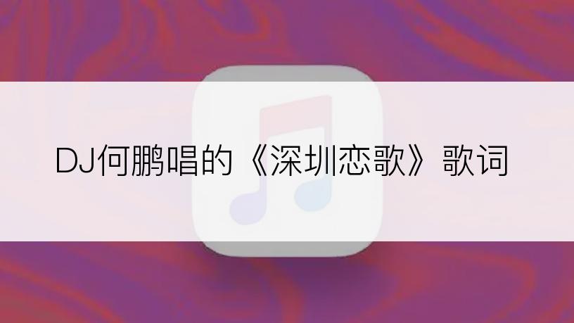 DJ何鹏唱的《深圳恋歌》歌词