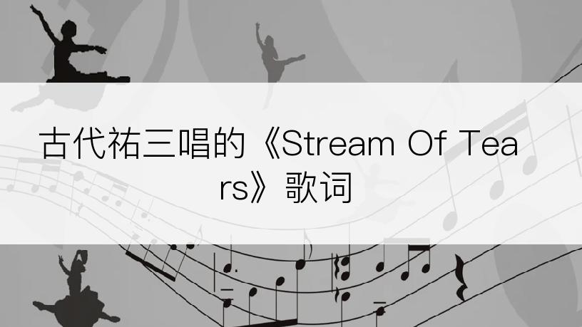 古代祐三唱的《Stream Of Tears》歌词