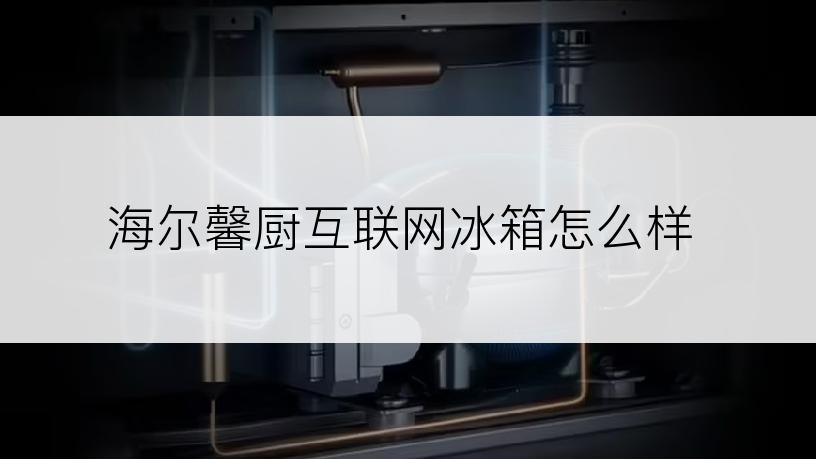 海尔馨厨互联网冰箱怎么样