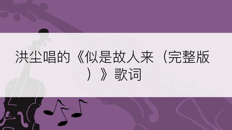 洪尘唱的《似是故人来（完整版）》歌词
