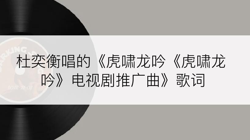 杜奕衡唱的《虎啸龙吟《虎啸龙吟》电视剧推广曲》歌词