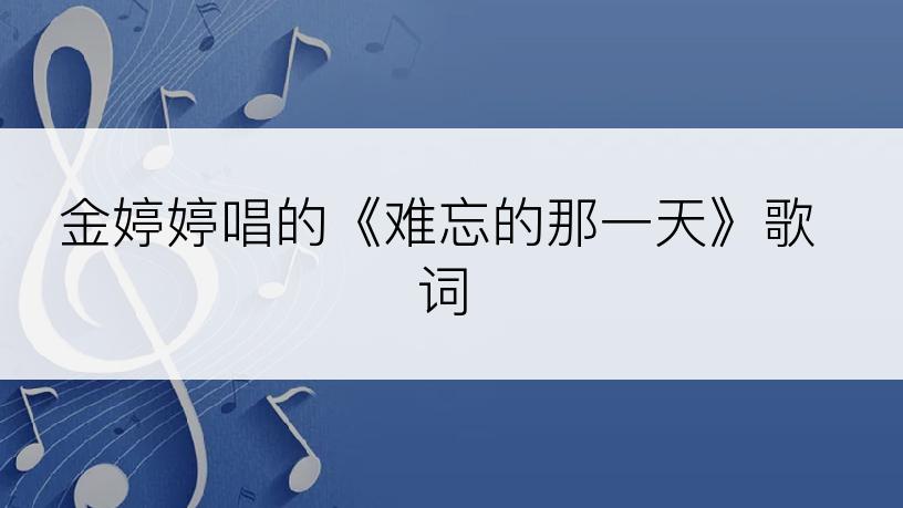 金婷婷唱的《难忘的那一天》歌词