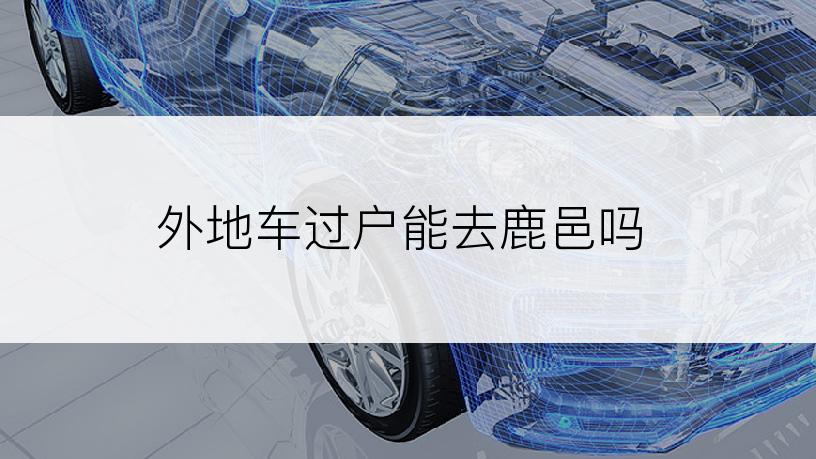 外地车过户能去鹿邑吗