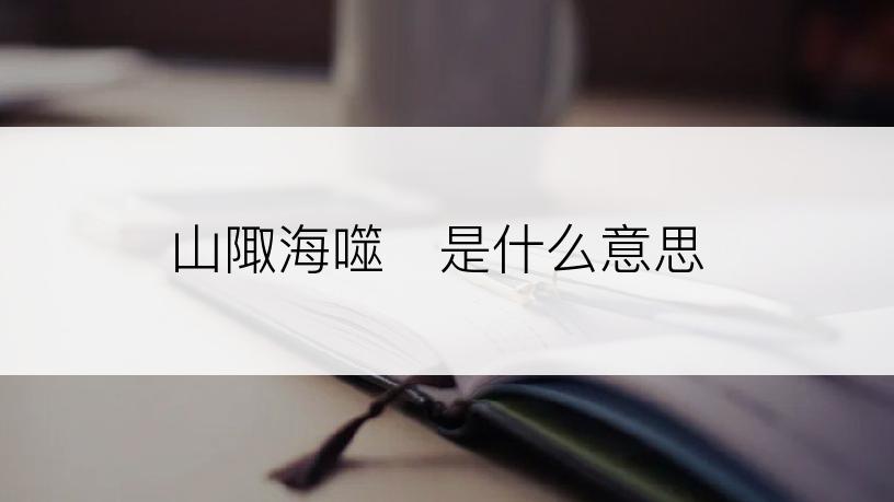 山陬海噬是什么意思