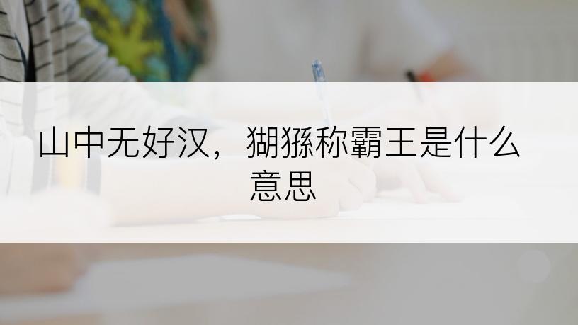 山中无好汉，猢猻称霸王是什么意思