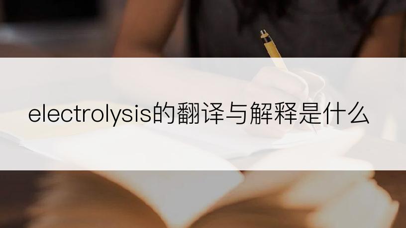 electrolysis的翻译与解释是什么