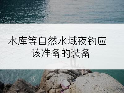 水库等自然水域夜钓应该准备的装备