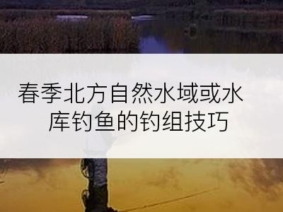 春季北方自然水域或水库钓鱼的钓组技巧