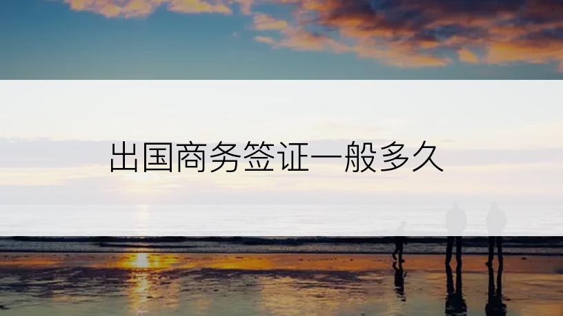 出国商务签证一般多久