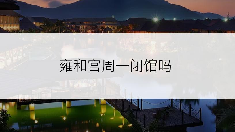 雍和宫周一闭馆吗