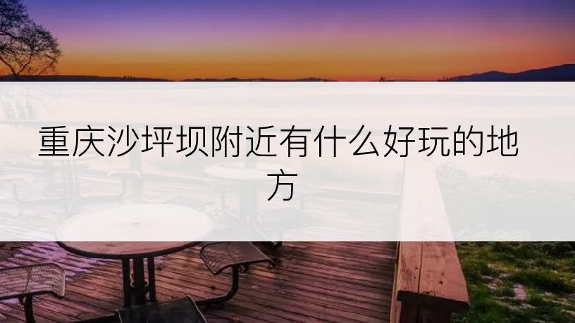 重庆沙坪坝附近有什么好玩的地方