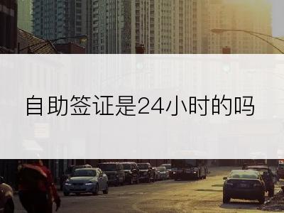 自助签证是24小时的吗