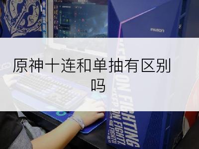 原神十连和单抽有区别吗