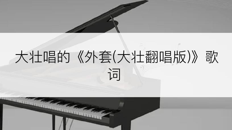 大壮唱的《外套(大壮翻唱版)》歌词