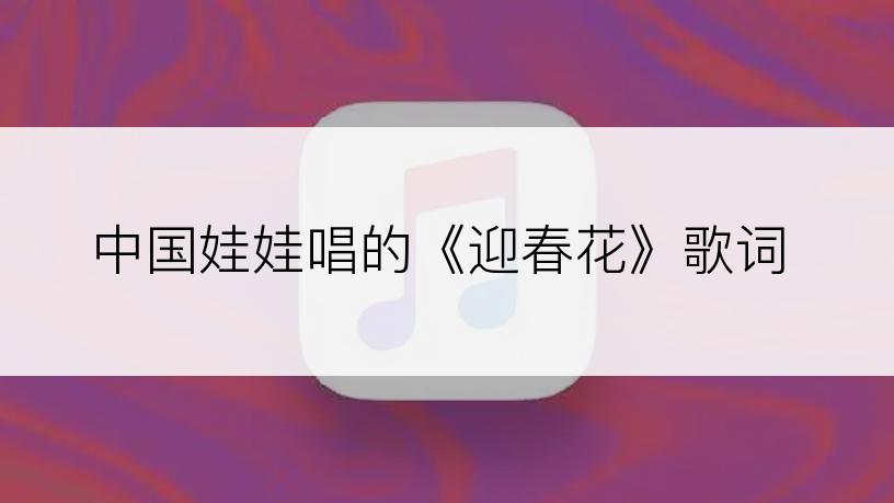 中国娃娃唱的《迎春花》歌词